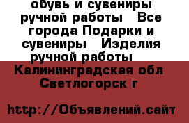 обувь и сувениры ручной работы - Все города Подарки и сувениры » Изделия ручной работы   . Калининградская обл.,Светлогорск г.